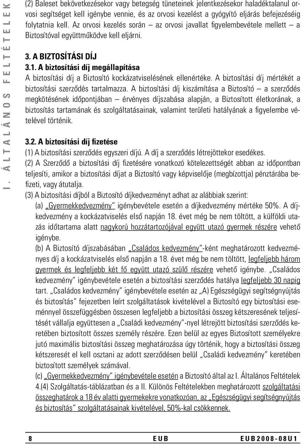 A biztosítási díj megállapítása A biztosítási díj a Biztosító kockázatviselésének ellenértéke. A biztosítási díj mértékét a biztosítási szerzôdés tartalmazza.