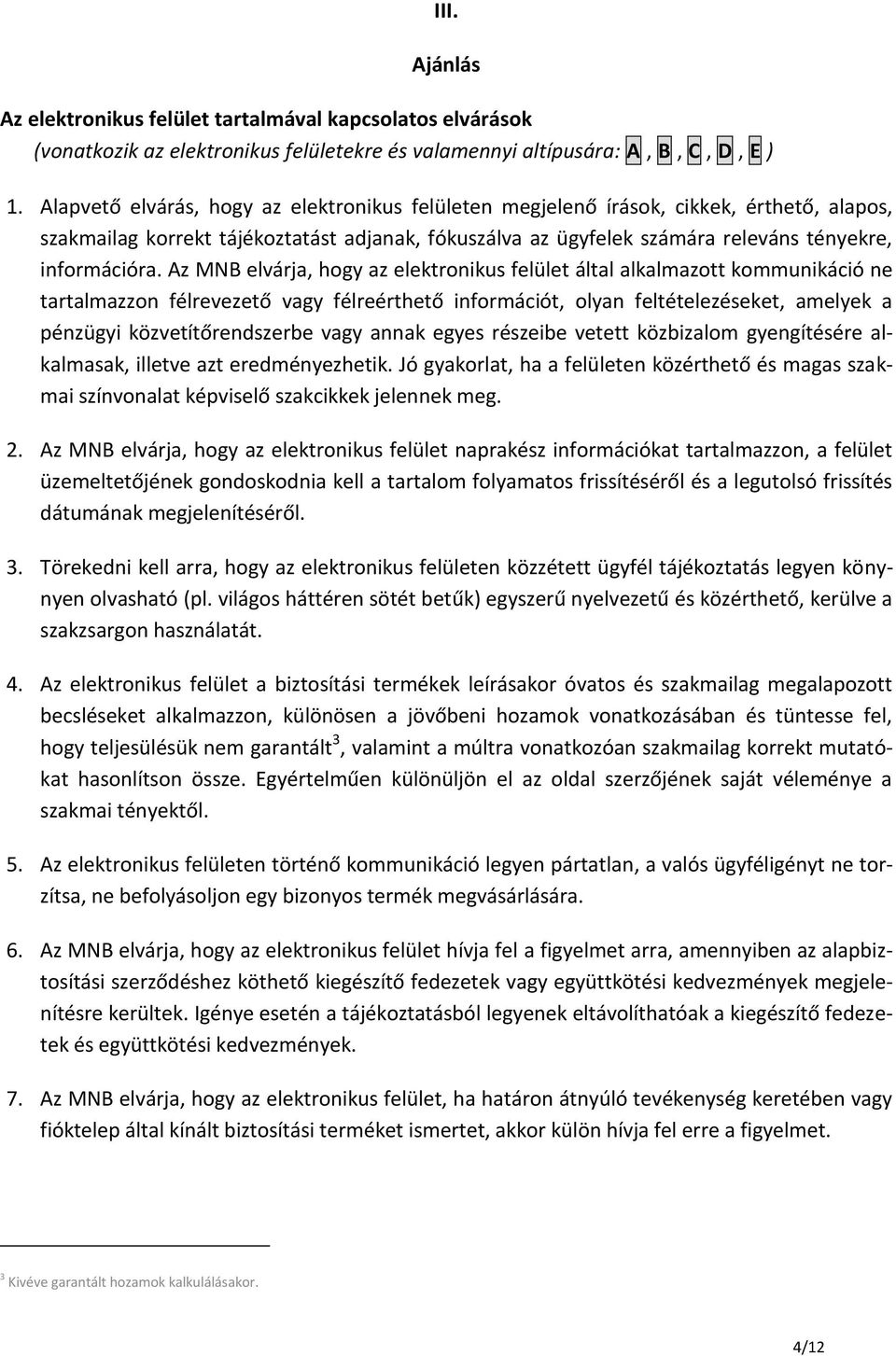 Az MNB elvárja, hogy az elektronikus felület által alkalmazott kommunikáció ne tartalmazzon félrevezető vagy félreérthető információt, olyan feltételezéseket, amelyek a pénzügyi közvetítőrendszerbe