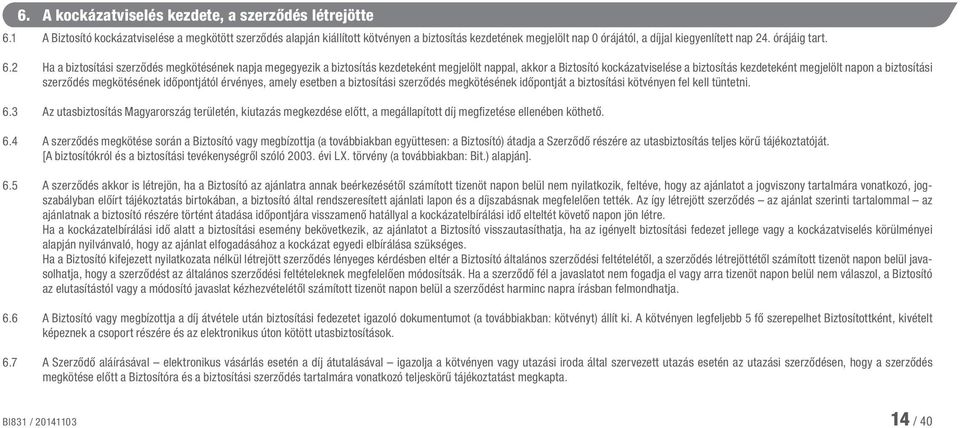 2 Ha a biztosítási szerződés megkötésének napja megegyezik a biztosítás kezdeteként megjelölt nappal, akkor a Biztosító kockázatviselése a biztosítás kezdeteként megjelölt napon a biztosítási