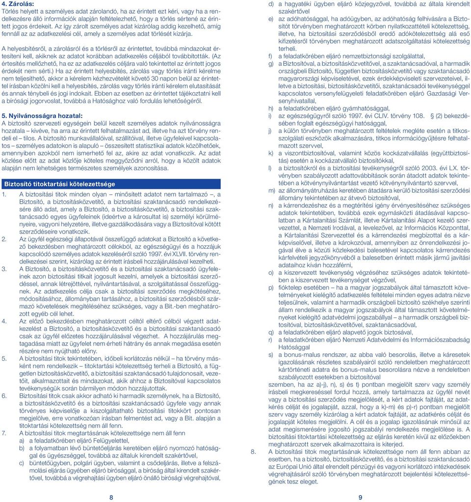 A helyesbítésről, a zárolásról és a törlésről az érintettet, továbbá mindazokat értesíteni kell, akiknek az adatot korábban adatkezelés céljából továbbították.