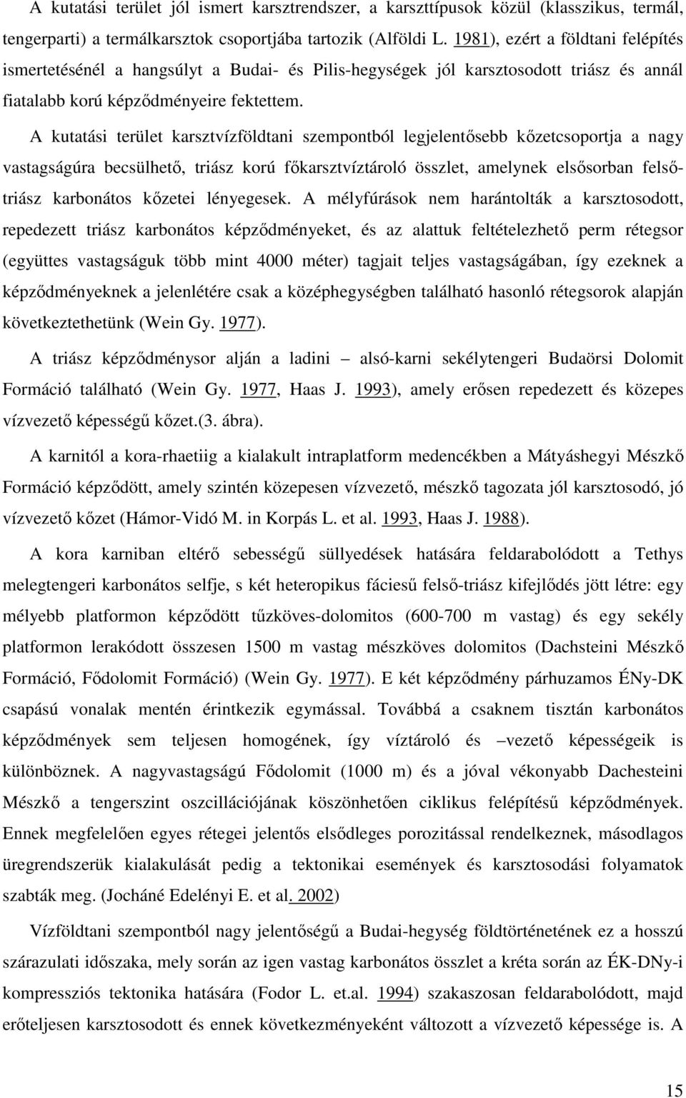 A kutatási terület karsztvízföldtani szempontból legjelentősebb kőzetcsoportja a nagy vastagságúra becsülhető, triász korú főkarsztvíztároló összlet, amelynek elsősorban felsőtriász karbonátos