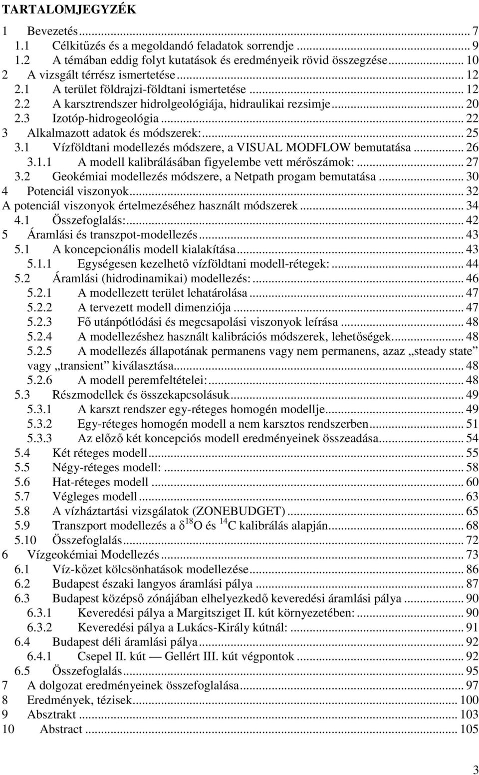 1 Vízföldtani modellezés módszere, a VISUAL MODFLOW bemutatása... 26 3.1.1 A modell kalibrálásában figyelembe vett mérőszámok:... 27 3.2 Geokémiai modellezés módszere, a Netpath progam bemutatása.