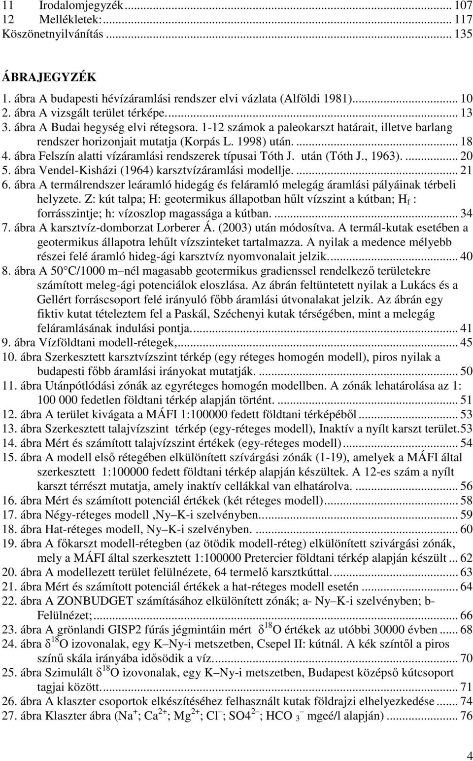 ábra Felszín alatti vízáramlási rendszerek típusai Tóth J. után (Tóth J., 1963).... 20 5. ábra Vendel-Kisházi (1964) karsztvízáramlási modellje.... 21 6.