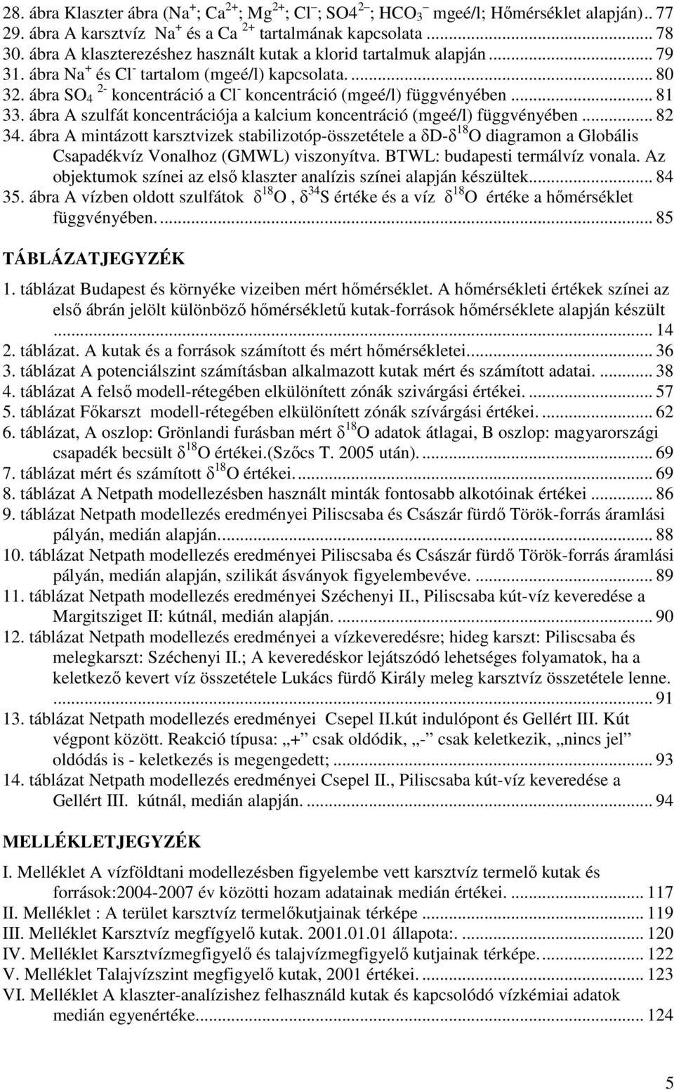 ábra SO 4 2- koncentráció a Cl - koncentráció (mgeé/l) függvényében... 81 33. ábra A szulfát koncentrációja a kalcium koncentráció (mgeé/l) függvényében... 82 34.