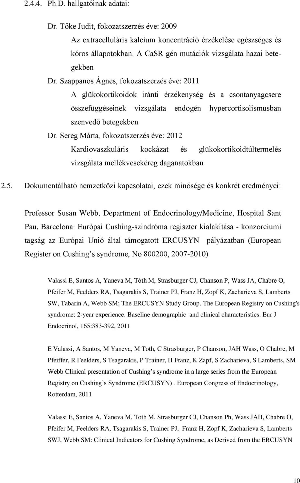 Szappanos Ágnes, fokozatszerzés éve: 2011 A glükokortikoidok iránti érzékenység és a csontanyagcsere összefüggéseinek vizsgálata endogén hypercortisolismusban szenvedő betegekben Dr.
