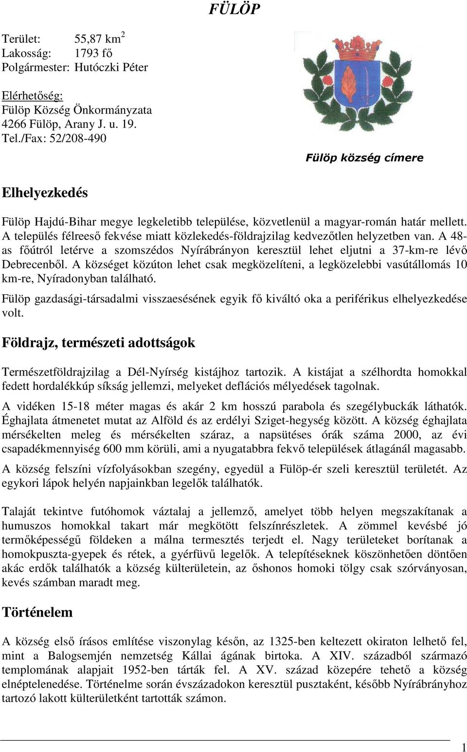 A település félreeső fekvése miatt közlekedés-földrajzilag kedvezőtlen helyzetben van. A 48- as főútról letérve a szomszédos Nyírábrányon keresztül lehet eljutni a 37-km-re lévő Debrecenből.