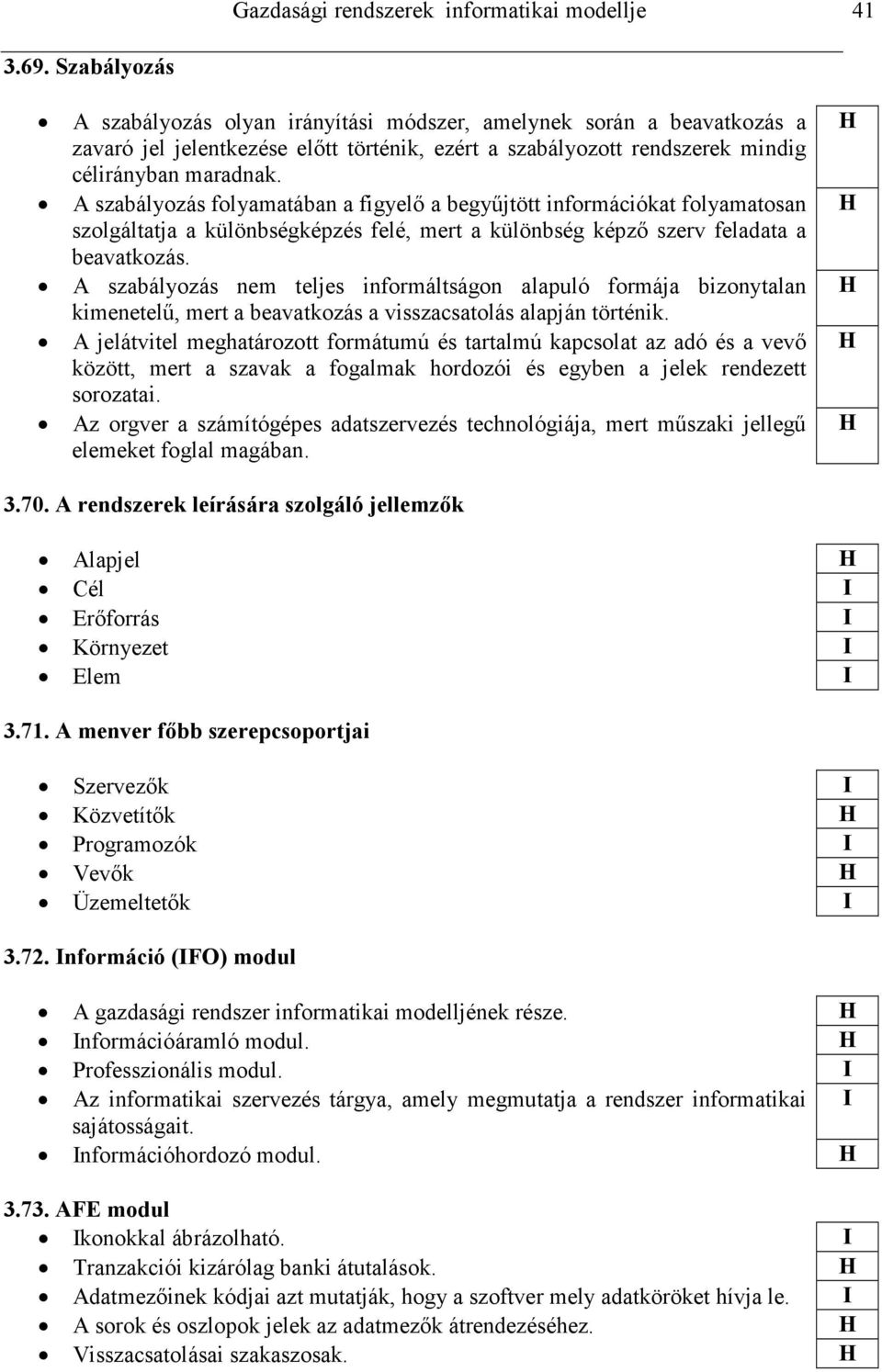 A szabályozás folyamatában a figyelı a begyőjtött információkat folyamatosan szolgáltatja a különbségképzés felé, mert a különbség képzı szerv feladata a beavatkozás.