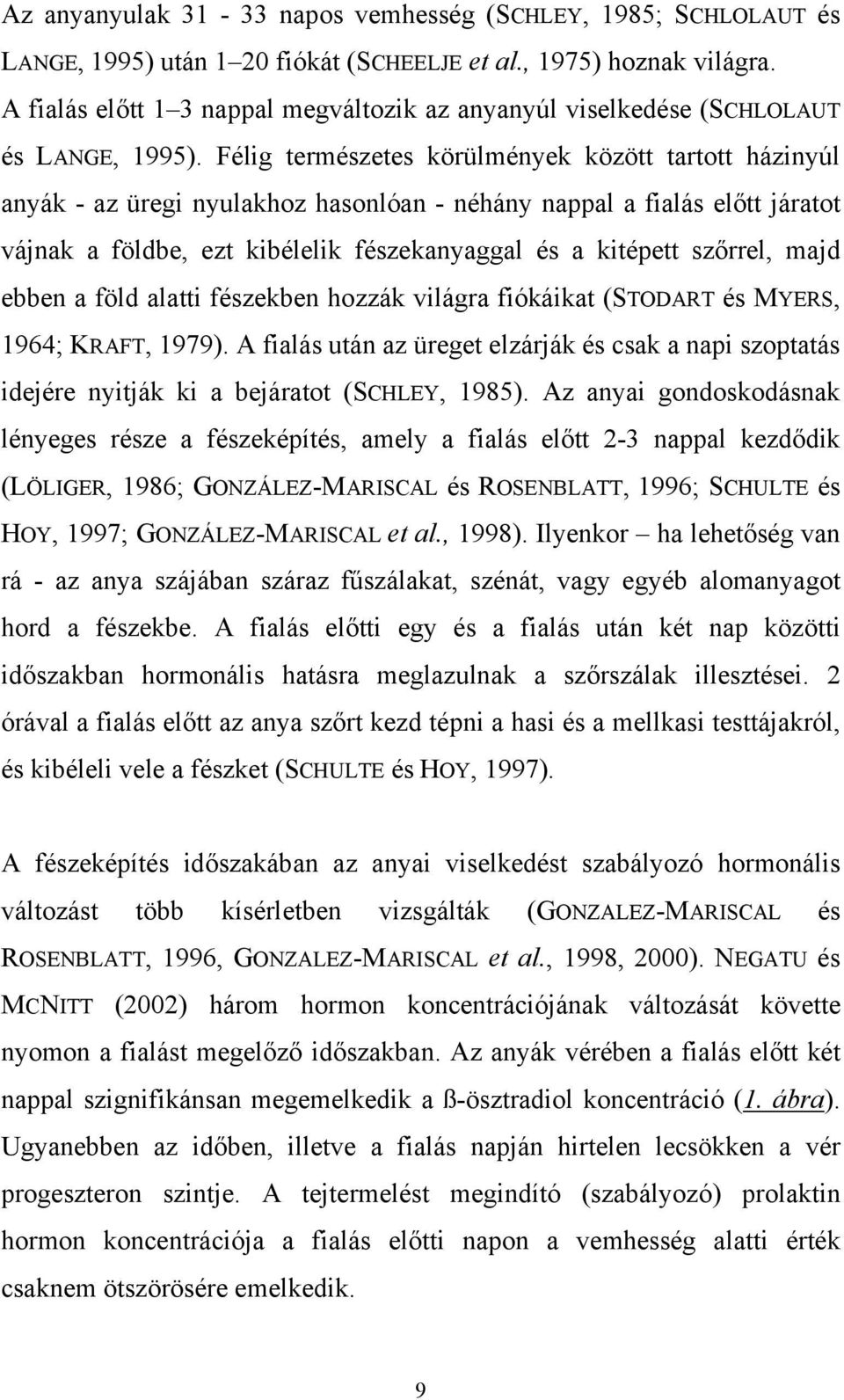 Félig természetes körülmények között tartott házinyúl anyák - az üregi nyulakhoz hasonlóan - néhány nappal a fialás előtt járatot vájnak a földbe, ezt kibélelik fészekanyaggal és a kitépett szőrrel,