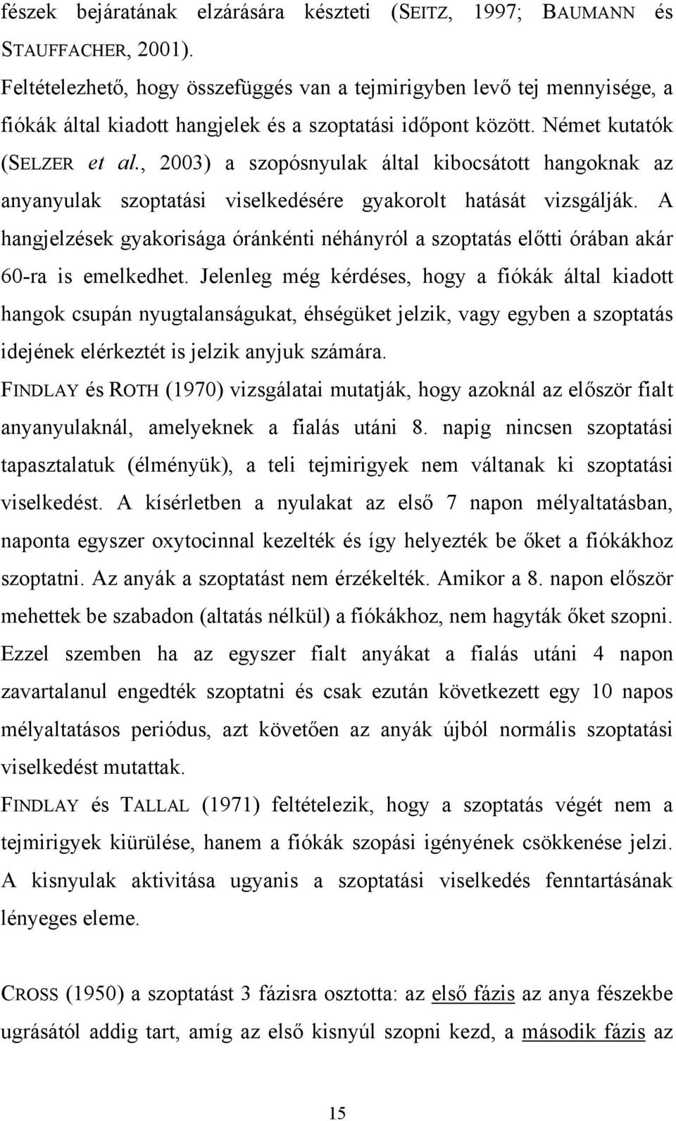 , 2003) a szopósnyulak által kibocsátott hangoknak az anyanyulak szoptatási viselkedésére gyakorolt hatását vizsgálják.