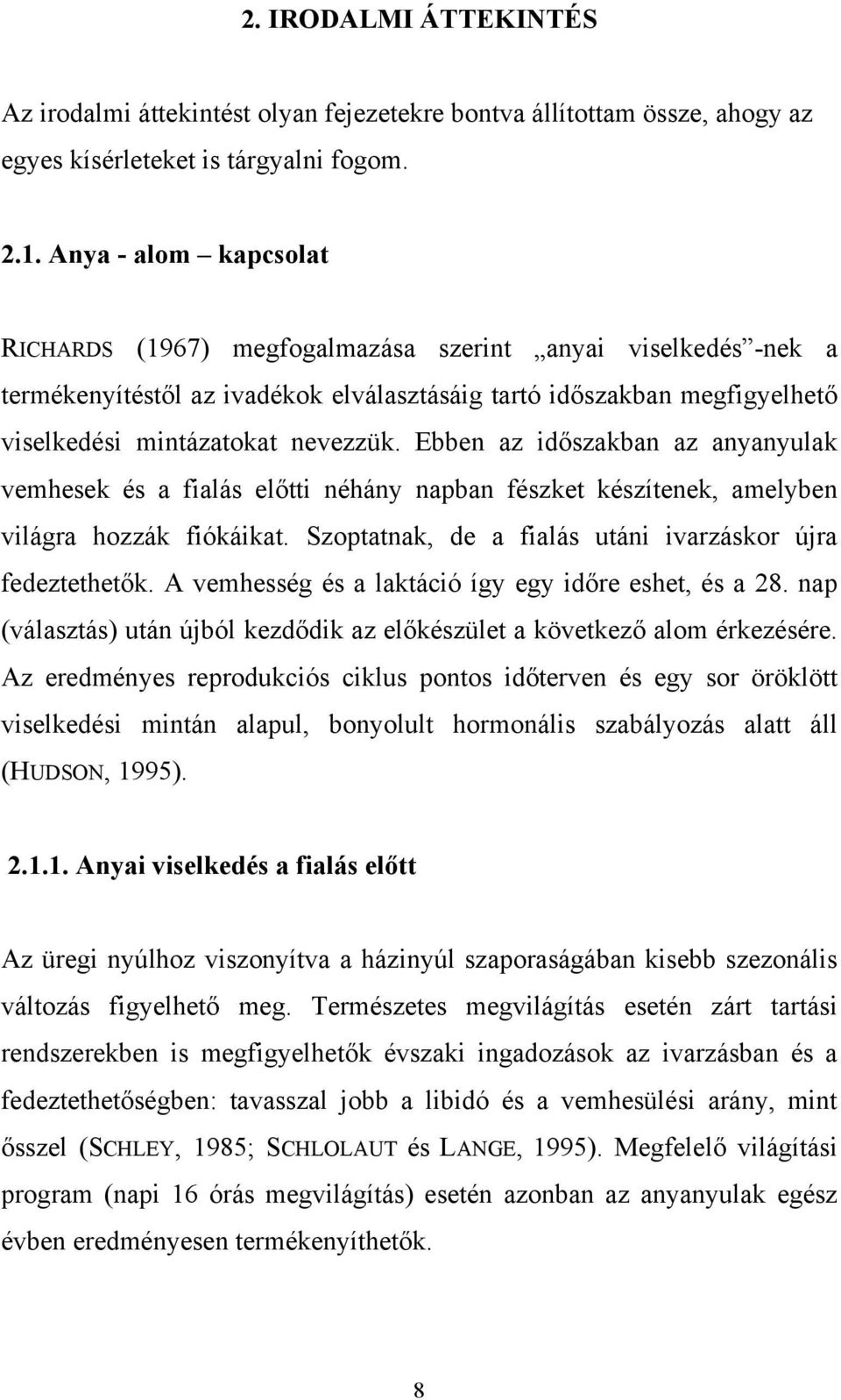 Ebben az időszakban az anyanyulak vemhesek és a fialás előtti néhány napban fészket készítenek, amelyben világra hozzák fiókáikat. Szoptatnak, de a fialás utáni ivarzáskor újra fedeztethetők.