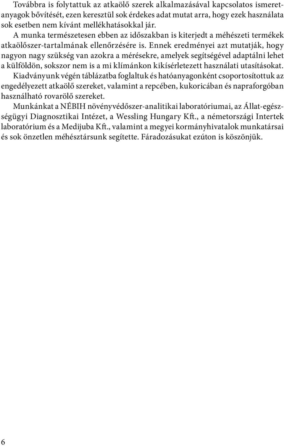 Ennek eredményei azt mutatják, hogy nagyon nagy szükség van azokra a mérésekre, amelyek segítségével adaptálni lehet a külföldön, sokszor nem is a mi klímánkon kikísérletezett használati utasításokat.