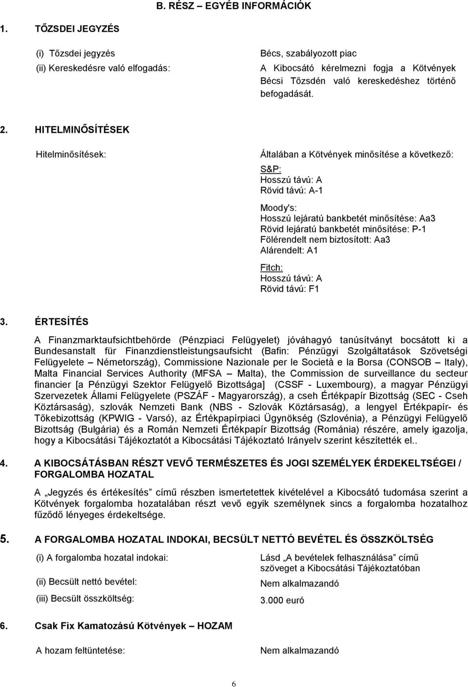 HITELMINŐSÍTÉSEK Hitelminősítések: Általában a Kötvények minősítése a következő: S&P: Hosszú távú: A Rövid távú: A-1 Moody's: Hosszú lejáratú bankbetét minősítése: Aa3 Rövid lejáratú bankbetét