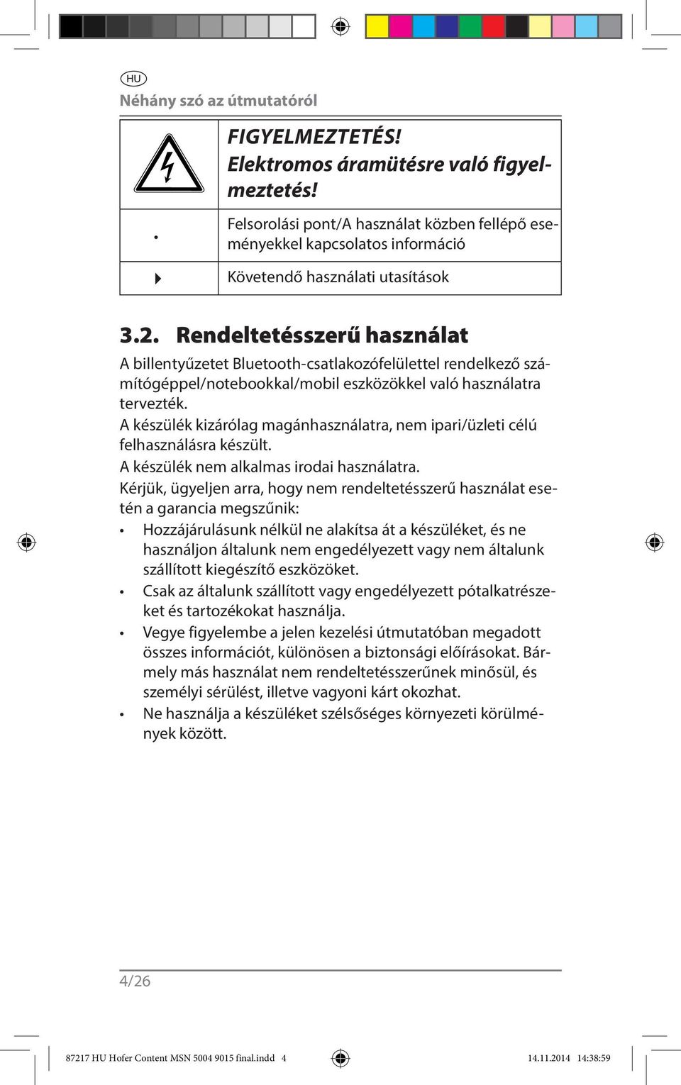 A készülék kizárólag magánhasználatra, nem ipari/üzleti célú felhasználásra készült. A készülék nem alkalmas irodai használatra.