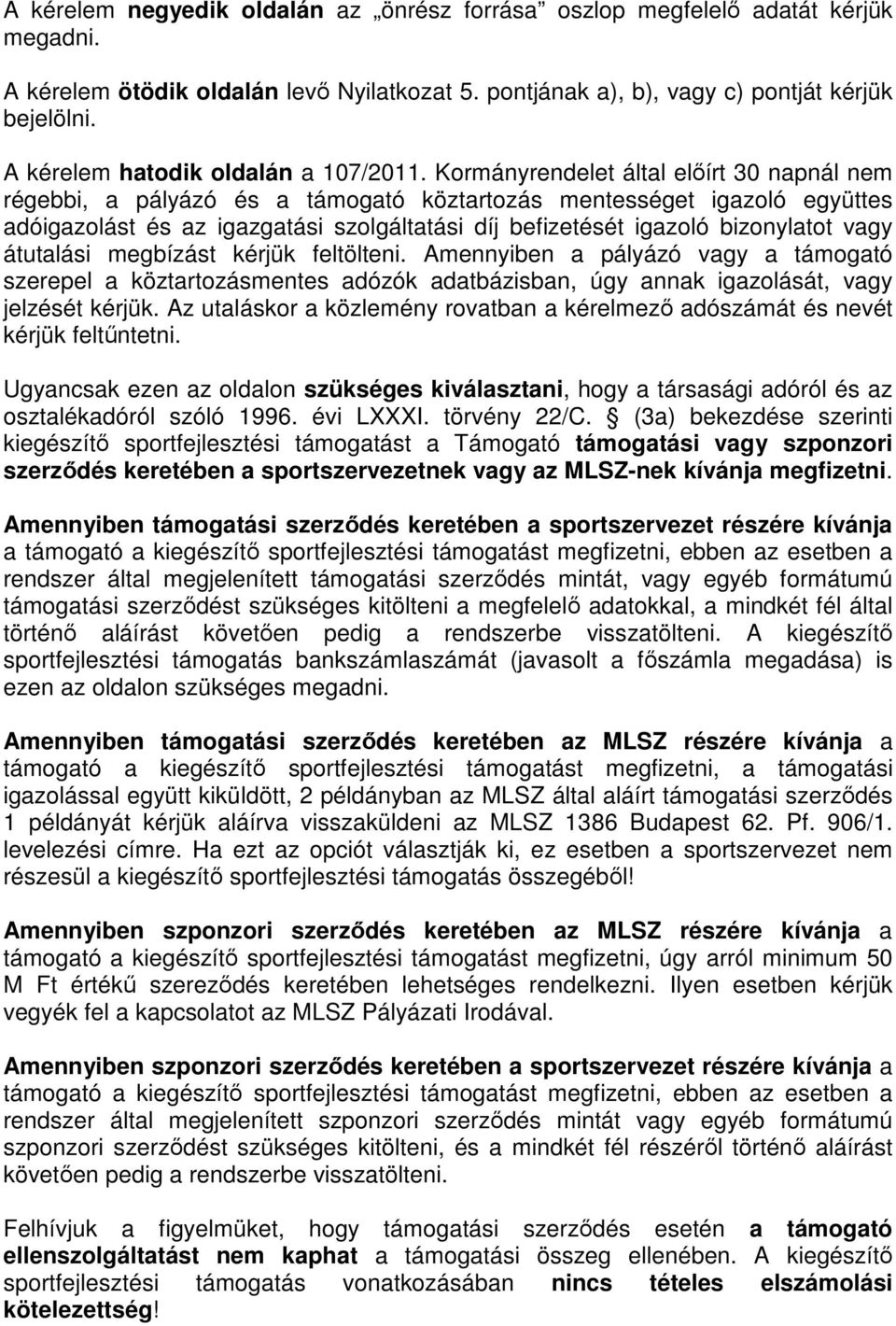 Kormányrendelet által előírt 30 napnál nem régebbi, a pályázó és a támogató köztartozás mentességet igazoló együttes adóigazolást és az igazgatási szolgáltatási díj befizetését igazoló bizonylatot