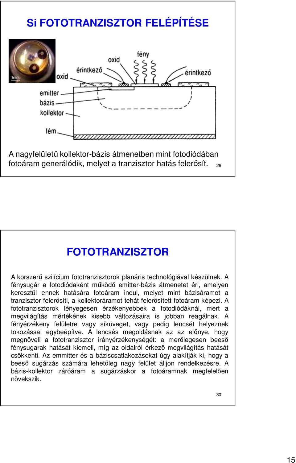 A fénysugár a fotodiódaként működő emitter-bázis átmenetet éri, amelyen keresztül ennek hatására fotoáram indul, melyet mint bázisáramot a tranzisztor felerősíti, a kollektoráramot tehát felerősített