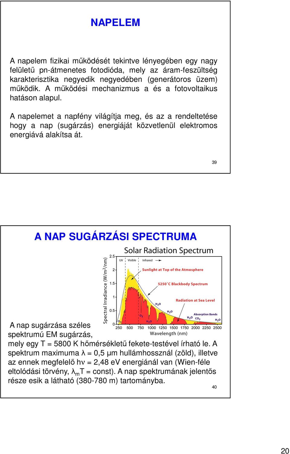 A napelemet a napfény világítja meg, és az a rendeltetése hogy a nap (sugárzás) energiáját közvetlenül elektromos energiává alakítsa át.