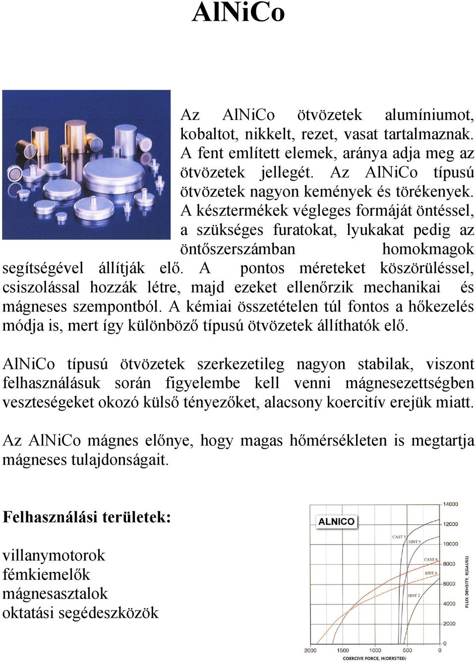 A pontos méreteket köszörüléssel, csiszolással hozzák létre, majd ezeket ellenőrzik mechanikai és mágneses szempontból.