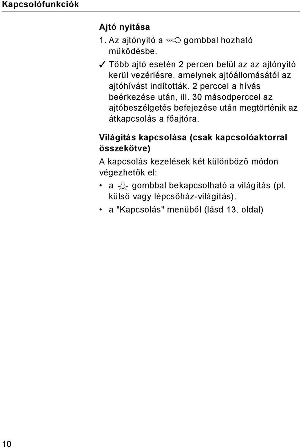 2 perccel a hívás beérkezése után, ill. 30 másodperccel az ajtóbeszélgetés befejezése után megtörténik az átkapcsolás a főajtóra.