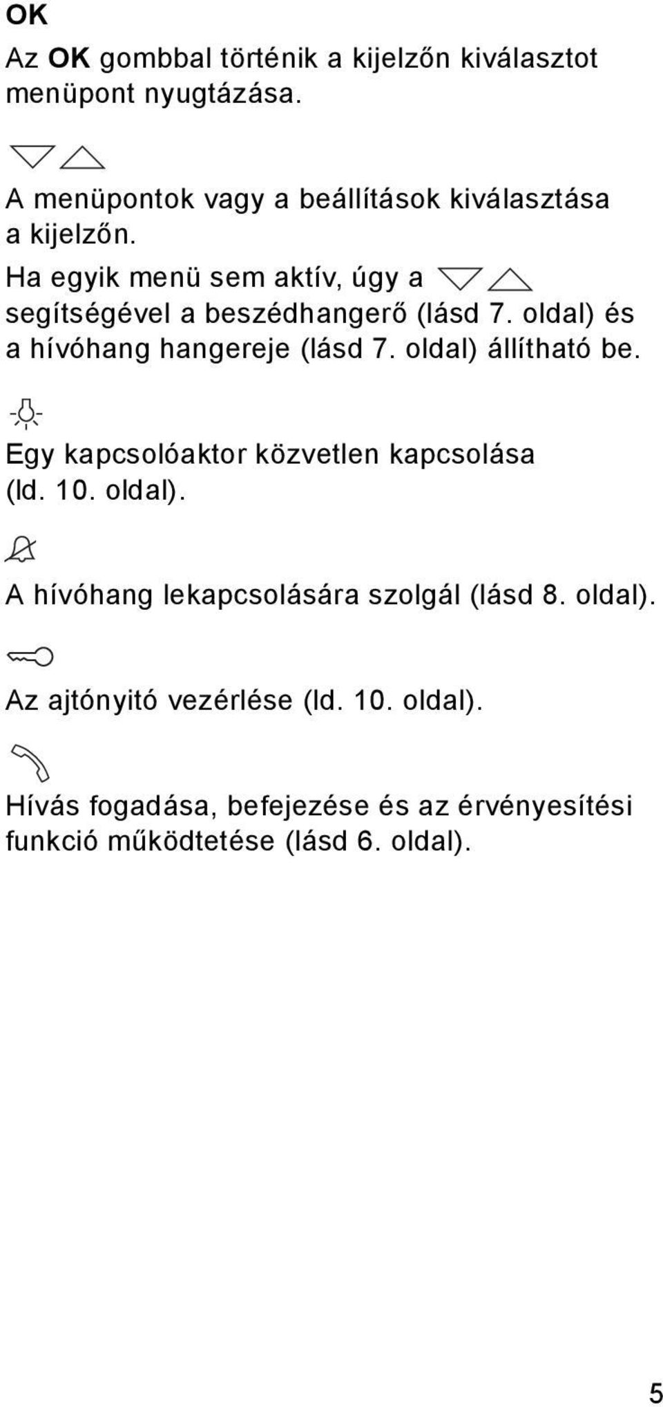 Ha egyik menü sem aktív, úgy a segítségével a beszédhangerő (lásd 7. oldal) és a hívóhang hangereje (lásd 7.