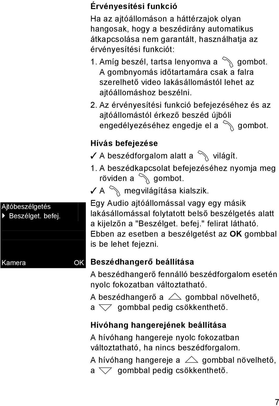 Az érvényesítési funkció befejezéséhez és az ajtóállomástól érkező beszéd újbóli engedélyezéséhez engedje el a gombot. Ajtóbeszélgetés Beszélget. befej. Kamera Hívás befejezése A beszédforgalom alatt a világít.