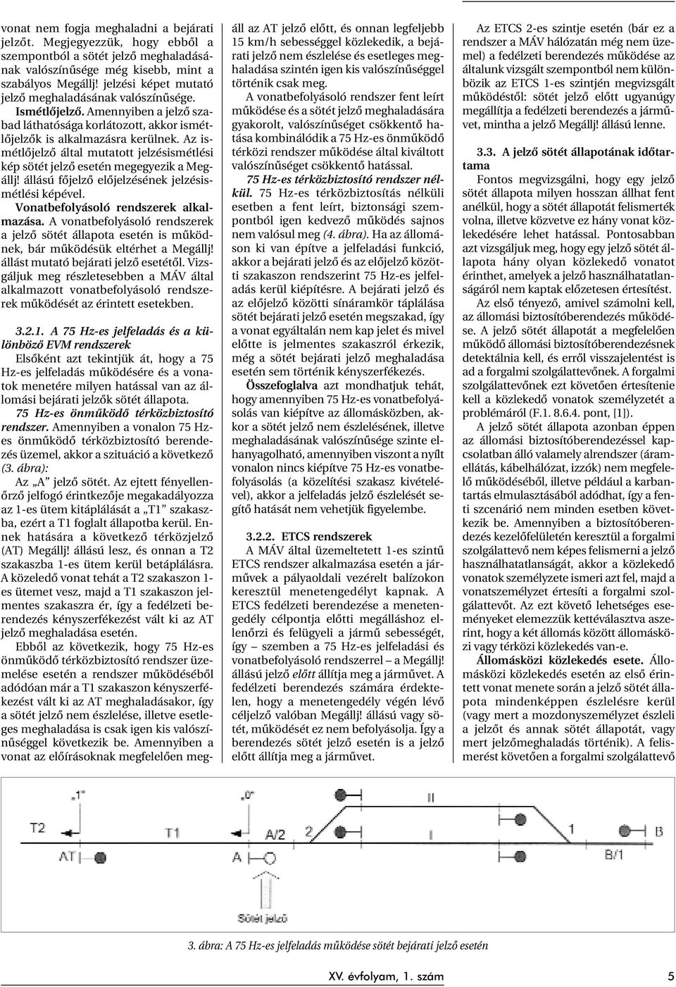 Az ismétlõjelzõ által mutatott jelzésismétlési kép sötét jelzõ esetén megegyezik a Megállj! állású fõjelzõ elõjelzésének jelzésismétlési képével. Vonatbefolyásoló rendszerek alkalmazása.