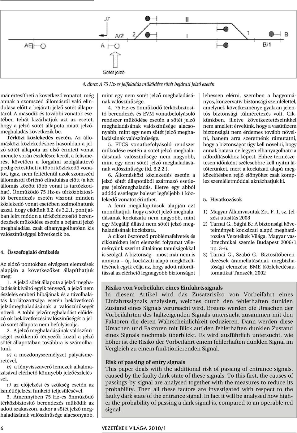 Az állomásközi közlekedéshez hasonlóan a jelzõ sötét állapota az elsõ érintett vonat menete során észlelésre kerül, a felismerést követõen a forgalmi szolgálattevõ pedig értesítheti a többi közlekedõ