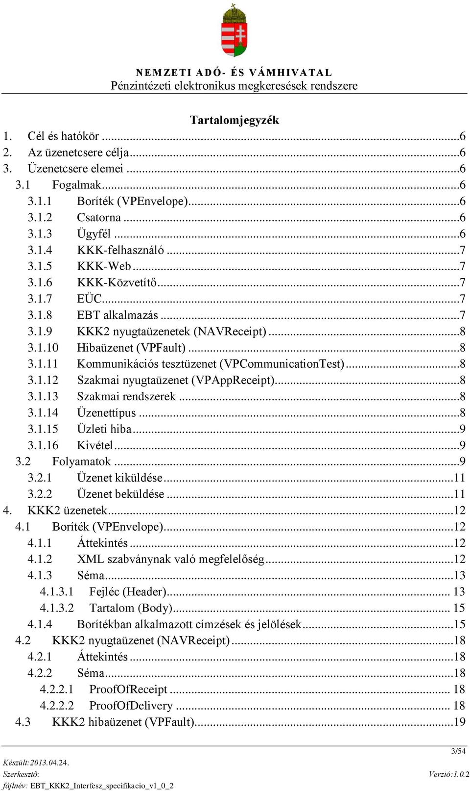 ..8 3.1.12 Szakmai nyugtaüzenet (VPAppReceipt)...8 3.1.13 Szakmai rendszerek...8 3.1.14 Üzenettípus...8 3.1.15 Üzleti hiba...9 3.1.16 Kivétel...9 3.2 Folyamatok...9 3.2.1 Üzenet kiküldése...11 3.2.2 Üzenet beküldése.