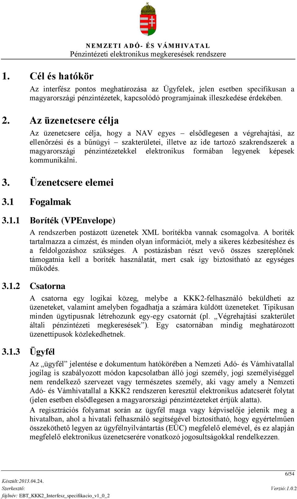 Az üzenetcsere célja Az üzenetcsere célja, hogy a NAV egyes elsődlegesen a végrehajtási, az ellenőrzési és a bűnügyi szakterületei, illetve az ide tartozó szakrendszerek a magyarországi