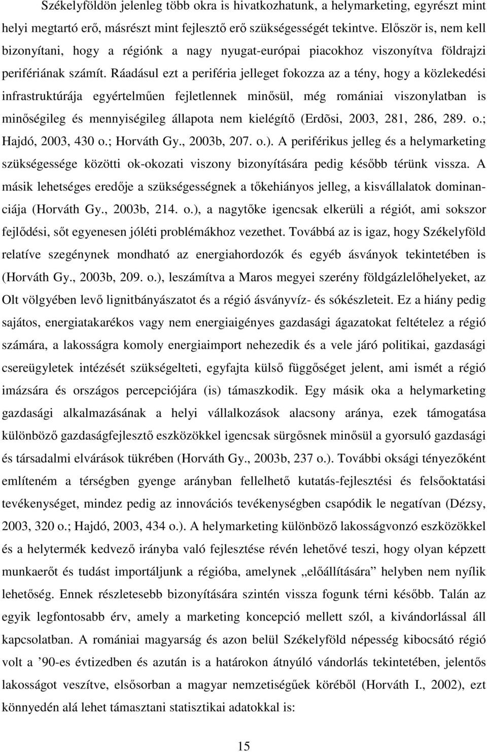 Ráadásul ezt a periféria jelleget fokozza az a tény, hogy a közlekedési infrastruktúrája egyértelműen fejletlennek minősül, még romániai viszonylatban is minőségileg és mennyiségileg állapota nem