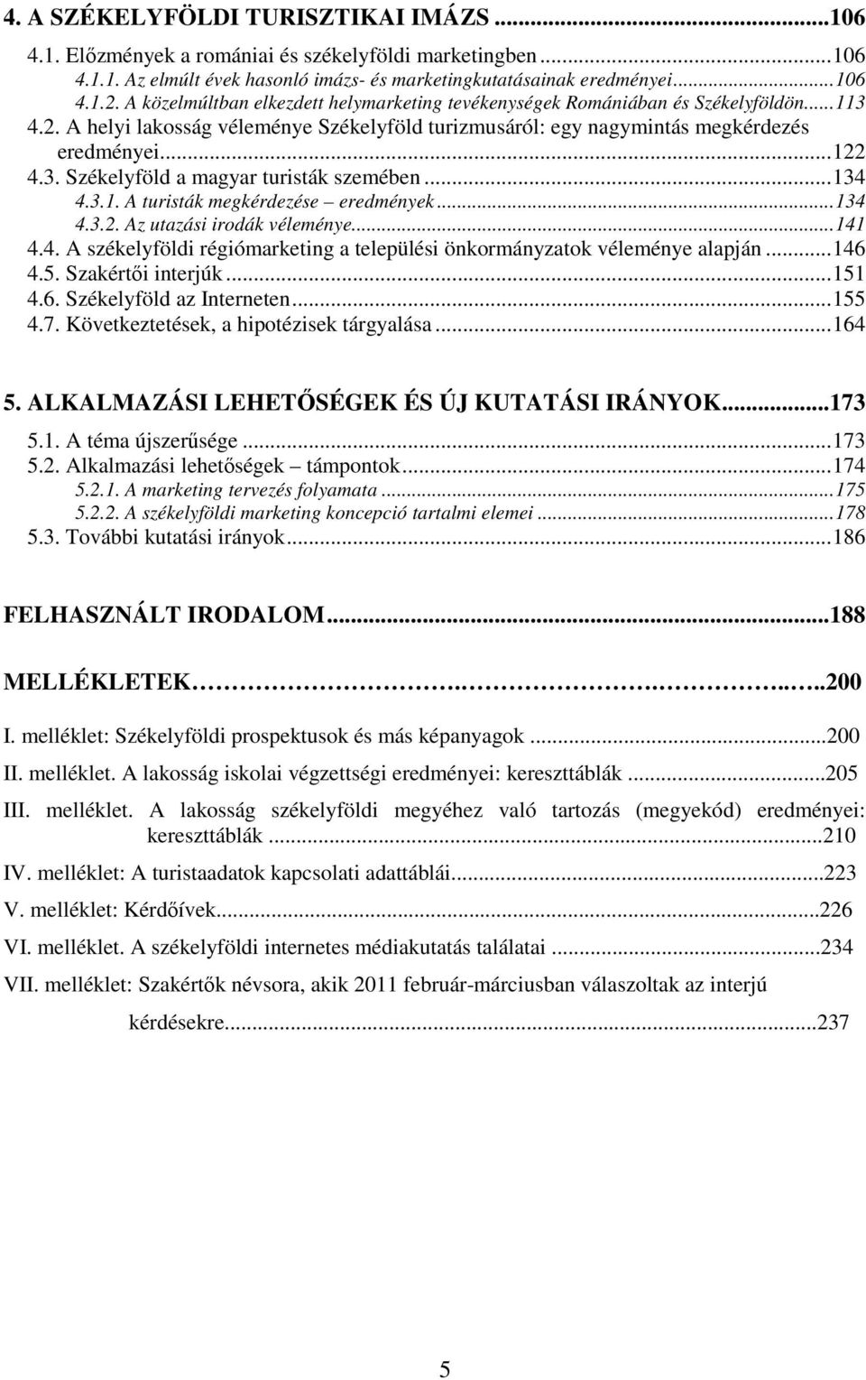 ..134 4.3.1. A turisták megkérdezése eredmények...134 4.3.2. Az utazási irodák véleménye...141 4.4. A székelyföldi régiómarketing a települési önkormányzatok véleménye alapján...146 4.5.