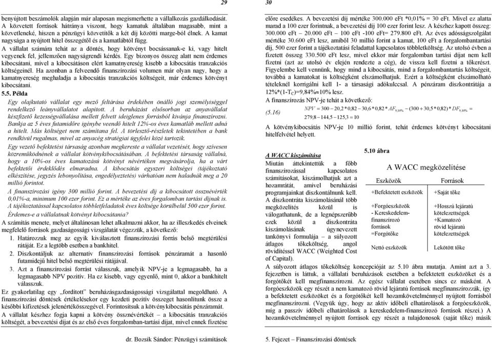 A kamat nagysága a nyújtott hitel összegétől és a kamatlábtól függ. A vállalat számára tehát az a döntés, hogy kötvényt bocsássanak-e ki, vagy hitelt vegyenek fel, jellemzően nagyságrendi kérdés.