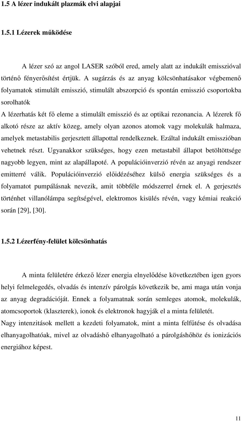 optikai rezonancia. A lézerek fı alkotó része az aktív közeg, amely olyan azonos atomok vagy molekulák halmaza, amelyek metastabilis gerjesztett állapottal rendelkeznek.