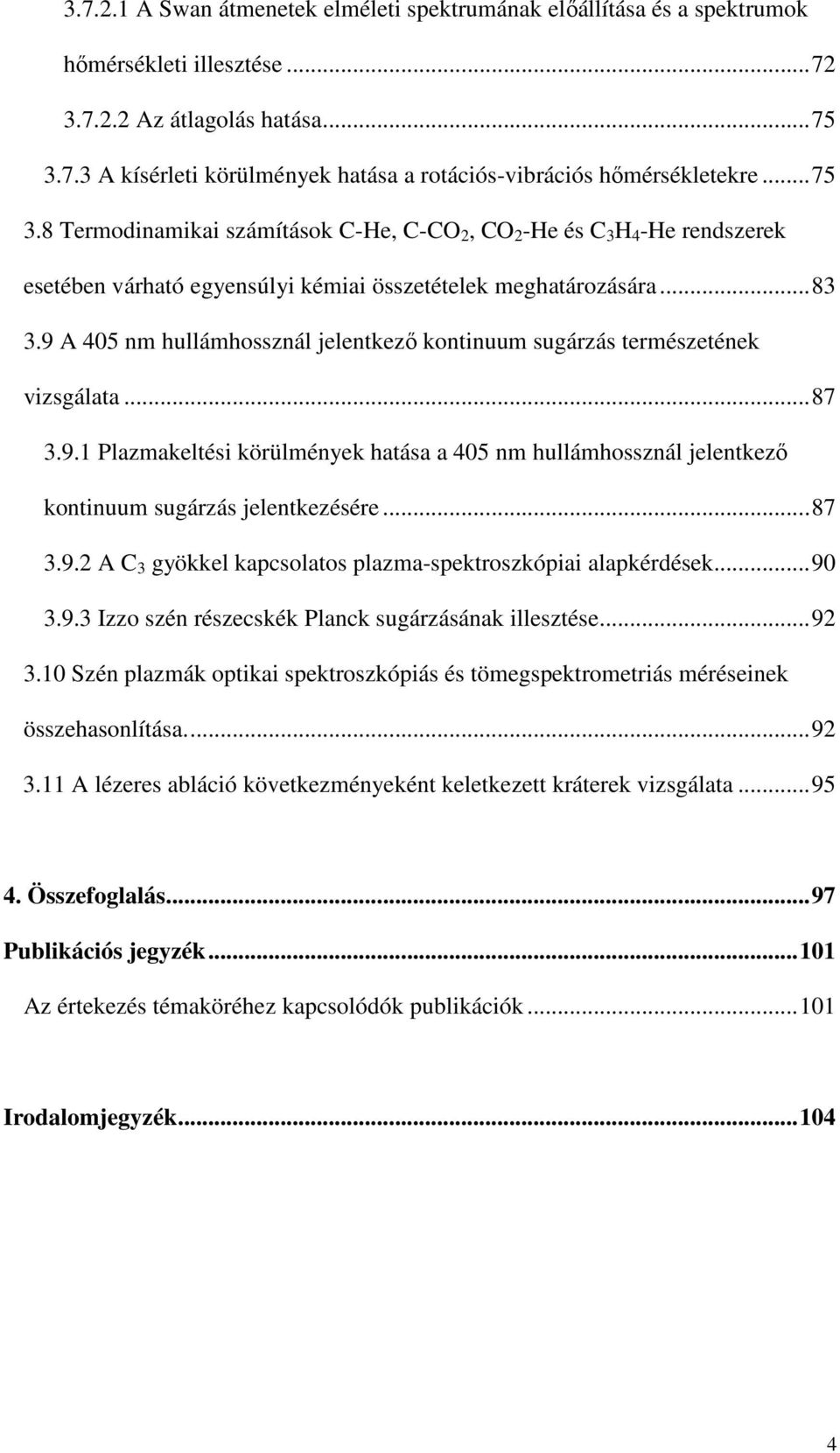 9 A 405 nm hullámhossznál jelentkezı kontinuum sugárzás természetének vizsgálata...87 3.9.1 Plazmakeltési körülmények hatása a 405 nm hullámhossznál jelentkezı kontinuum sugárzás jelentkezésére...87 3.9.2 A C 3 gyökkel kapcsolatos plazma-spektroszkópiai alapkérdések.
