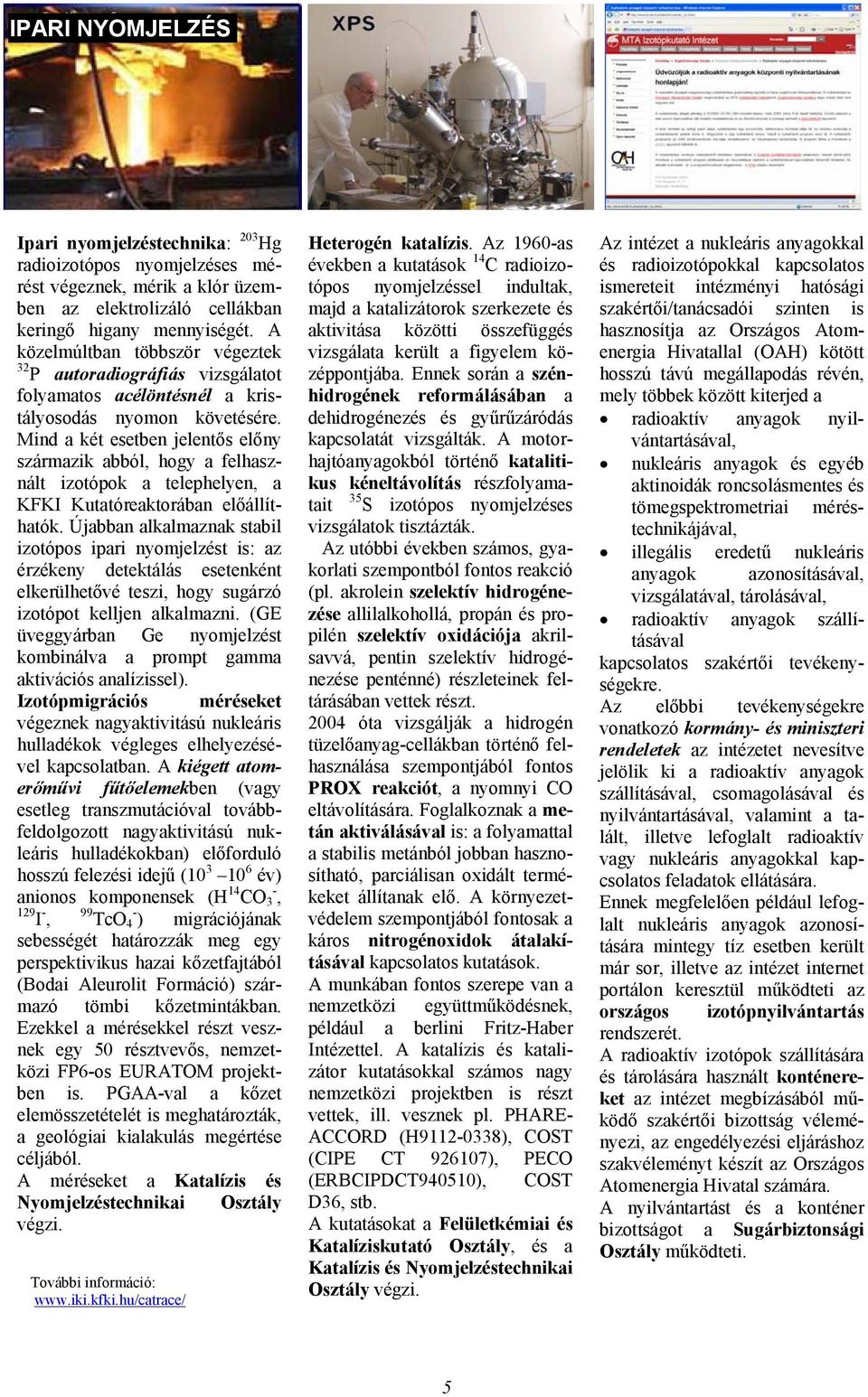 Mind a két esetben jelentős előny származik abból, hogy a felhasznált izotópok a telephelyen, a KFKI Kutatóreaktorában előállíthatók.