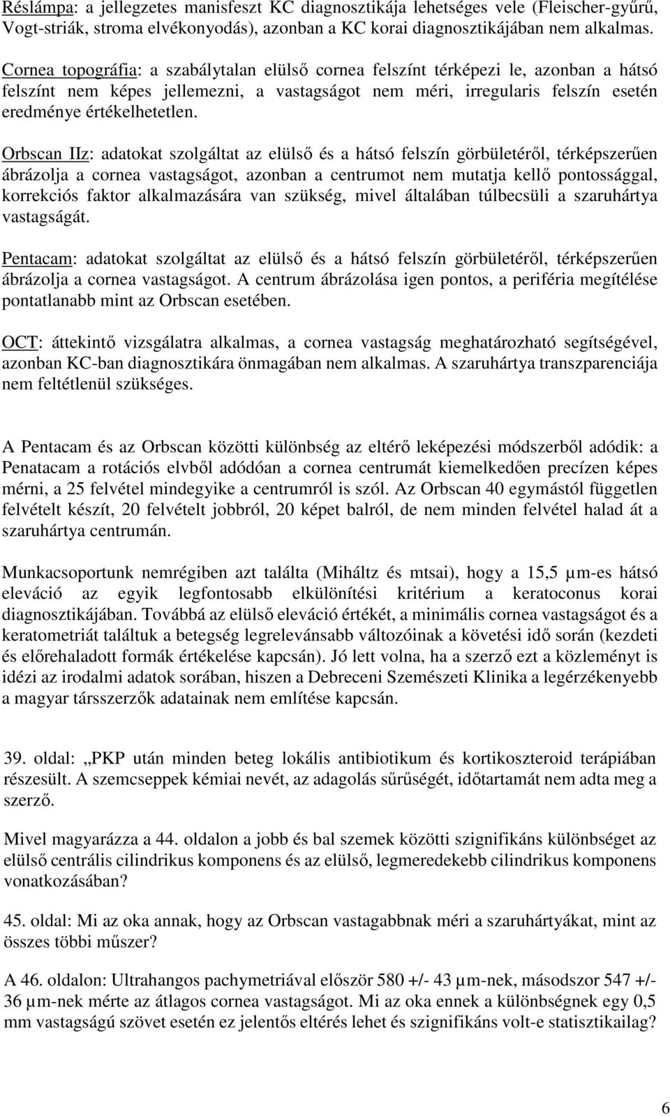 Orbscan IIz: adatokat szolgáltat az elülsı és a hátsó felszín görbületérıl, térképszerően ábrázolja a cornea vastagságot, azonban a centrumot nem mutatja kellı pontossággal, korrekciós faktor