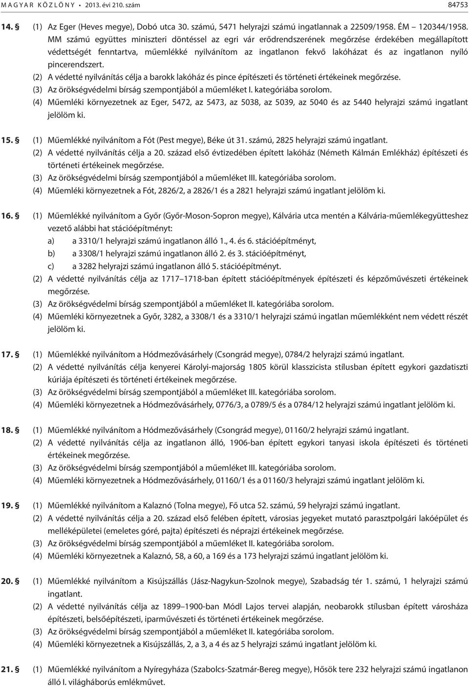 nyíló pincerendszert. (2) A védetté nyilvánítás célja a barokk lakóház és pince építészeti és történeti értékeinek megőrzése. (3) Az örökségvédelmi bírság szempontjából a műemléket I.