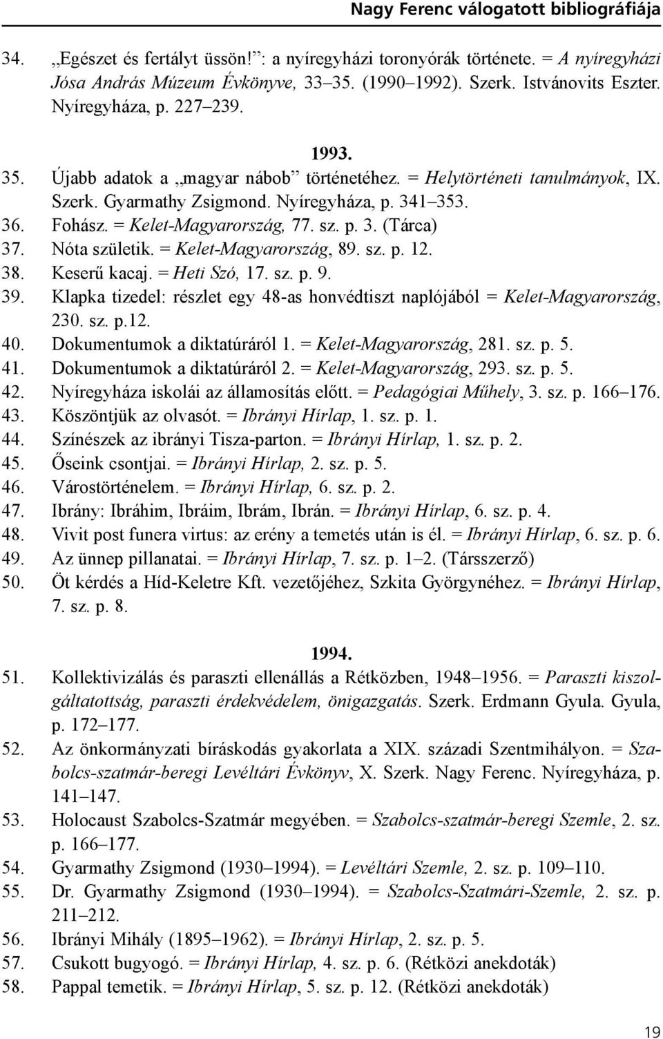 sz. p. 3. (Tárca) 37. Nóta születik. = Kelet-Magyarország, 89. sz. p. 12. 38. Keserû kacaj. = Heti Szó, 17. sz. p. 9. 39.