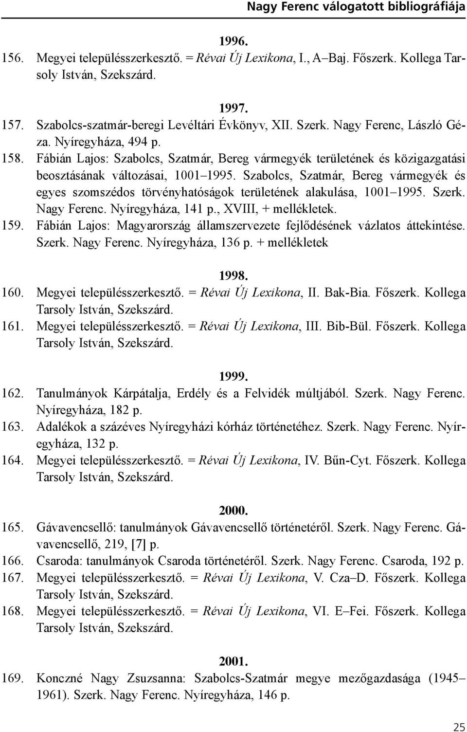 Szabolcs, Szatmár, Bereg vármegyék és egyes szomszédos törvényhatóságok területének alakulása, 1001 1995. Szerk. Nagy Ferenc. Nyíregyháza, 141 p., XVIII, + mellékletek. 159.