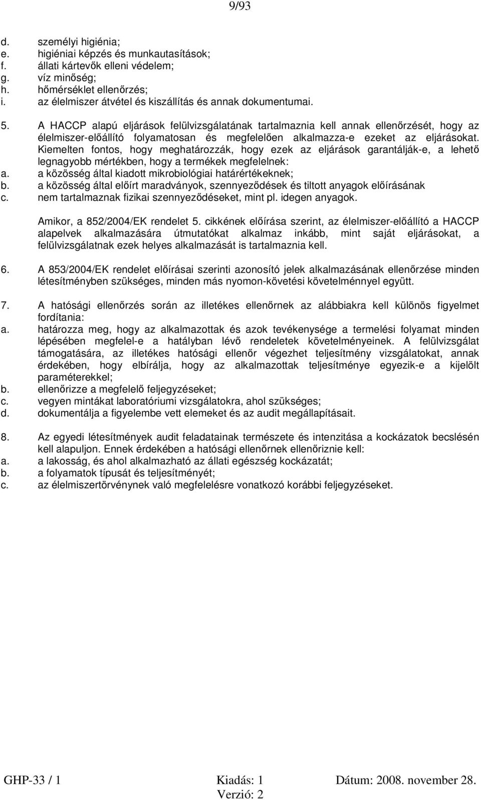 A HACCP alapú eljárások felülvizsgálatának tartalmaznia kell annak ellenőrzését, hogy az élelmiszer-előállító folyamatosan és megfelelően alkalmazza-e ezeket az eljárásokat.