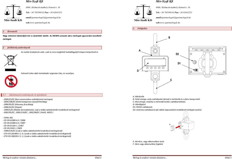 1 Alkalmazott szabványok, és ajánlások - 2009/23/EC (Nem automatikus működtetésű mérlegek) - 2004/108/EC (Elektromágneses összeférhetőség) - 2006/95/EC (Alacsony feszültség) - 2006/42/EC (Gépek) -