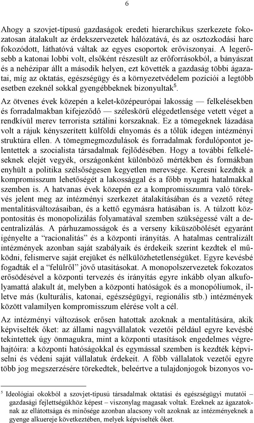 A legerősebb a katonai lobbi volt, elsőként részesült az erőforrásokból, a bányászat és a nehézipar állt a második helyen, ezt követték a gazdaság többi ágazatai, míg az oktatás, egészségügy és a