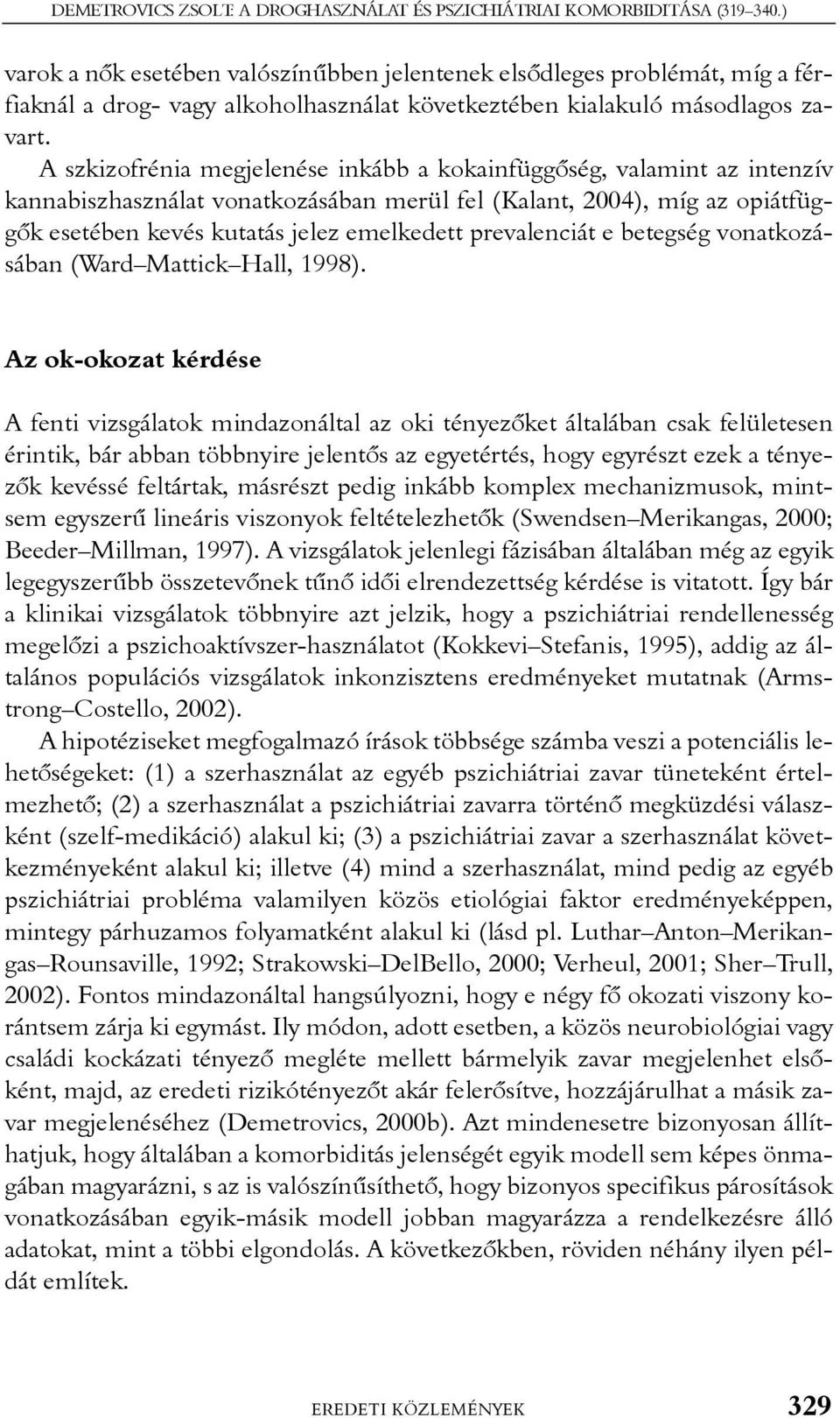 A szkizofrénia megjelenése inkább a kokainfüggõség, valamint az intenzív kannabiszhasználat vonatkozásában merül fel (Kalant, 2004), míg az opiátfüggõk esetében kevés kutatás jelez emelkedett