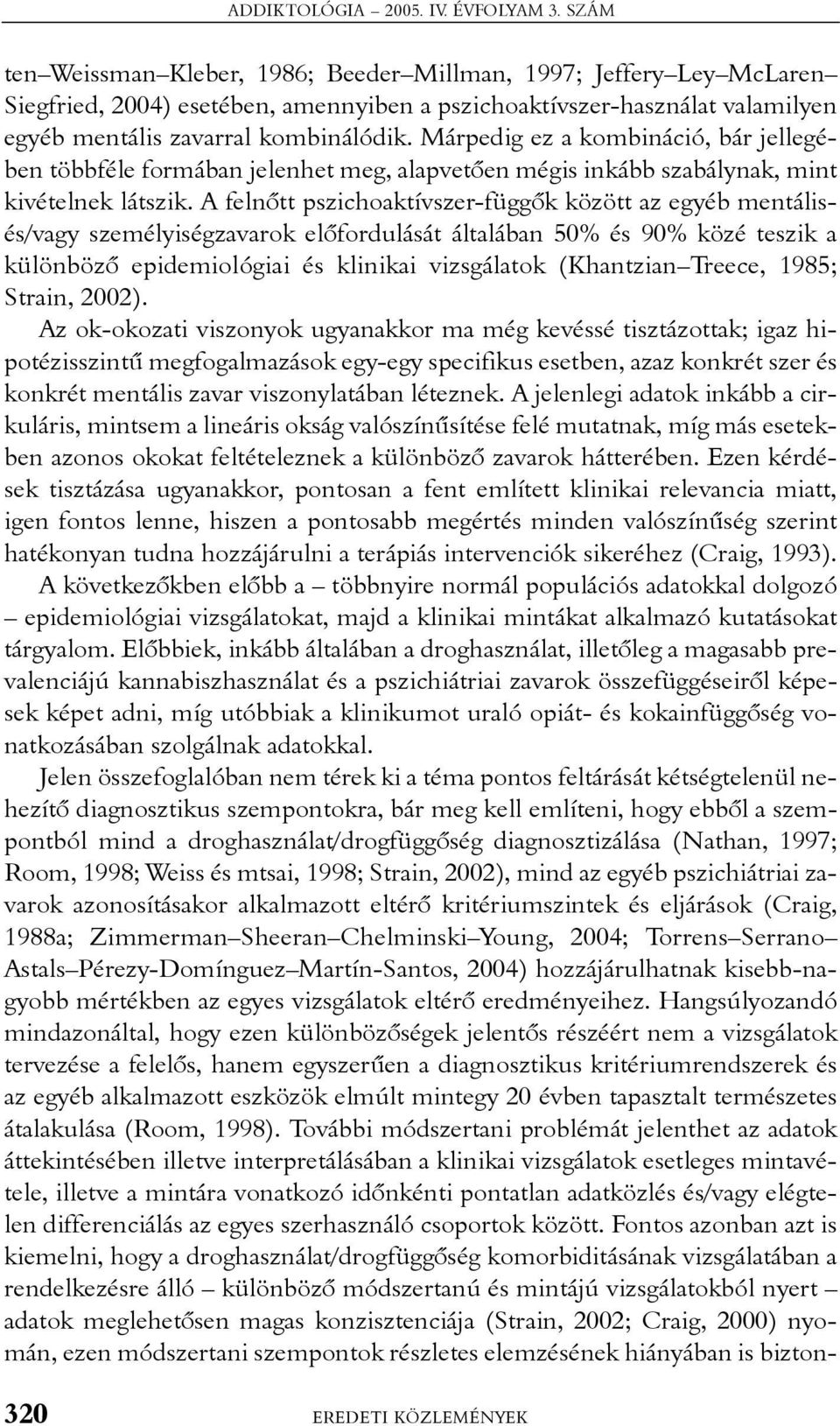 Márpedig ez a kombináció, bár jellegében többféle formában jelenhet meg, alapvetõen mégis inkább szabálynak, mint kivételnek látszik.