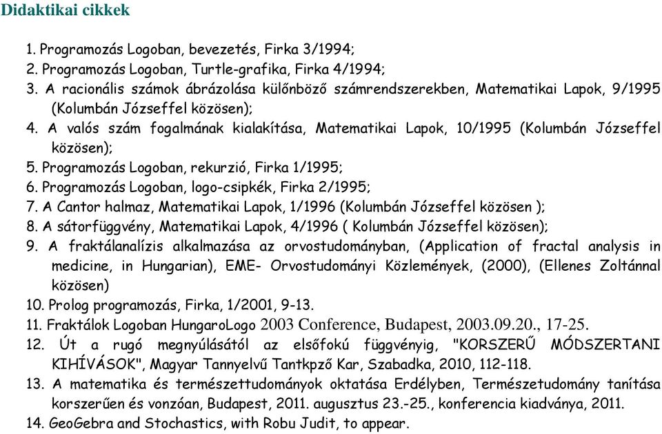 A valós szám fogalmának kialakítása, Matematikai Lapok, 10/1995 (Kolumbán Józseffel közösen); 5. Programozás Logoban, rekurzió, Firka 1/1995; 6. Programozás Logoban, logo-csipkék, Firka 2/1995; 7.