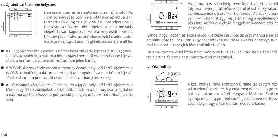 x A DCF77 sikeres vétele esetén a német helyi idő kerül kijelzésre, a DCF77 adókijelzés aktiválódik, a dátum a hét napjával németül és a nap-hónap kijelzésével, a pontos idő 24 órás formátumban