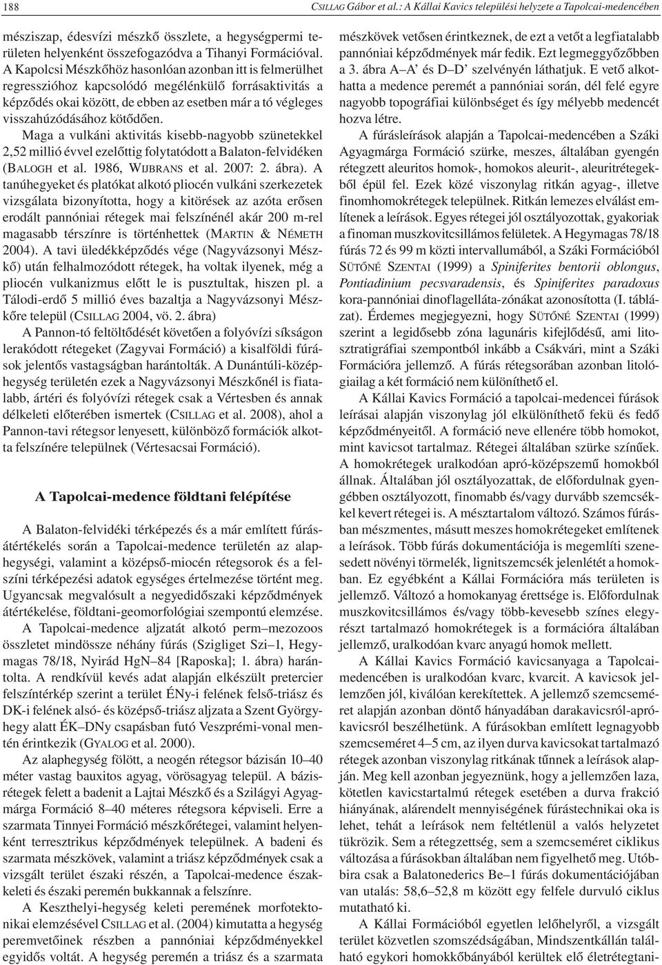 Maga a vulkáni aktivitás kisebb-nagyobb szünetekkel 2,52 millió évvel ezelőttig folytatódott a Balaton-felvidéken (BALOGH et al. 1986, WIJBRANS et al. 2007: 2. ábra).