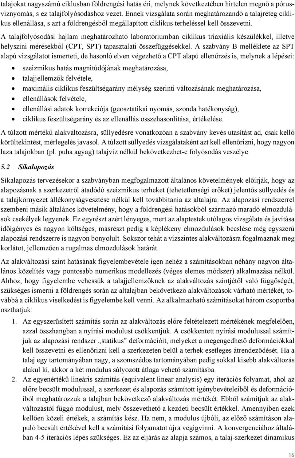 A talajfolyósodási hajlam meghatározható laboratóriumban ciklikus triaxiális készülékkel, illetve helyszíni mérésekből (CPT, SPT) tapasztalati összefüggésekkel.