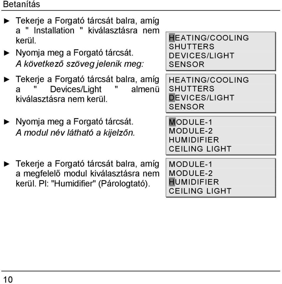 Nyomja meg a Forgató tárcsát. A modul név látható a kijelzőn. Tekerje a Forgató tárcsát balra, amíg a megfelelő modul kiválasztásra nem kerül.