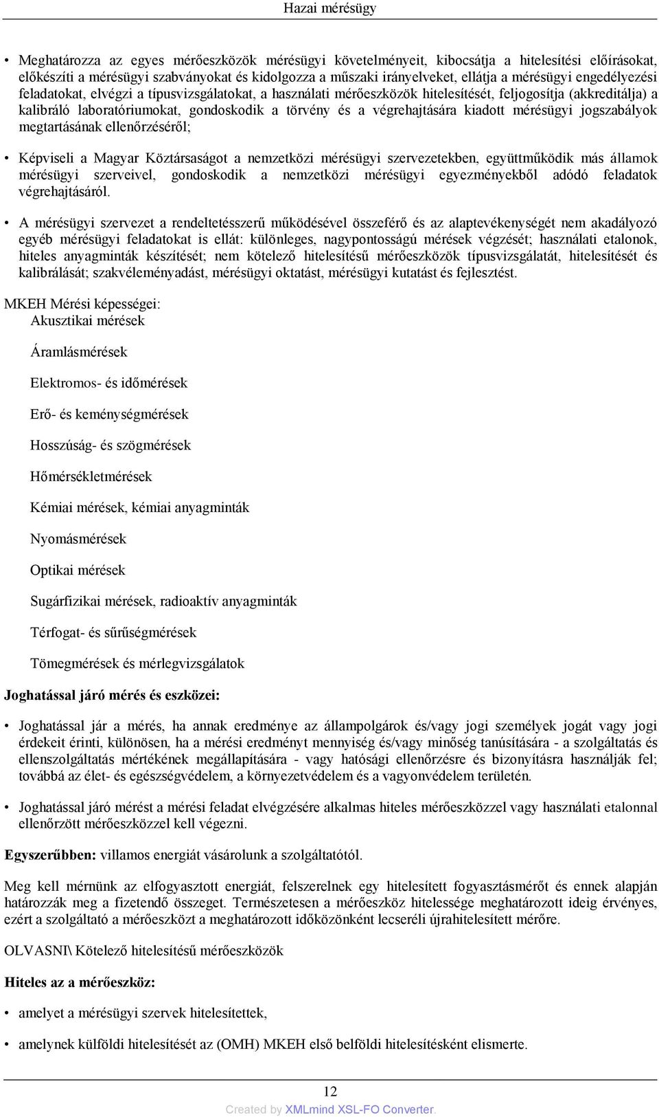 végrehajtására kiadott mérésügyi jogszabályok megtartásának ellenőrzéséről; Képviseli a Magyar Köztársaságot a nemzetközi mérésügyi szervezetekben, együttműködik más államok mérésügyi szerveivel,