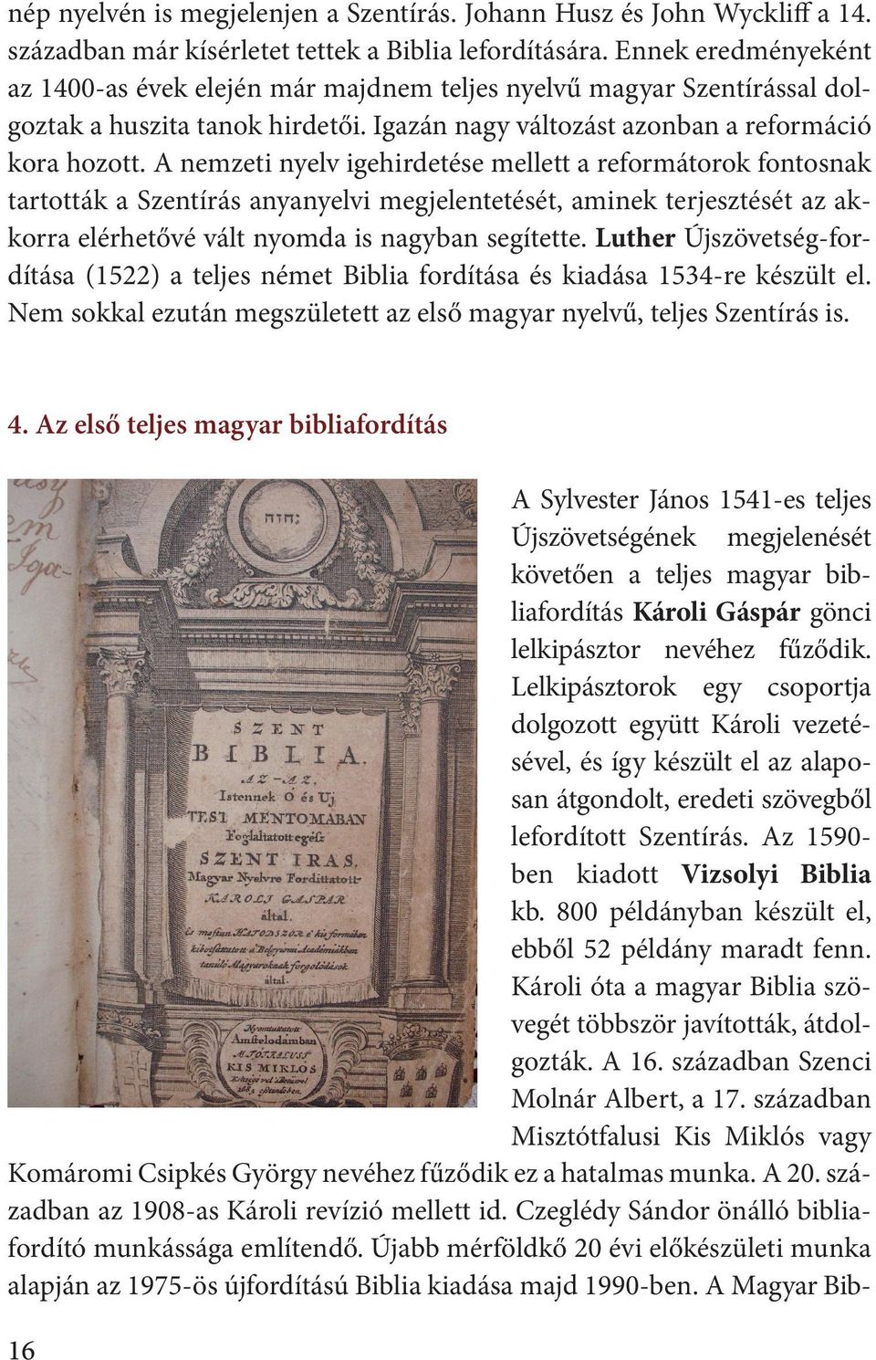 A nemzeti nyelv igehirdetése mellett a reformátorok fontosnak tartották a Szentírás anyanyelvi megjelentetését, aminek terjesztését az akkorra elérhetővé vált nyomda is nagyban segítette.